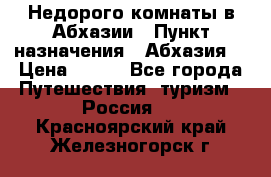 Недорого комнаты в Абхазии › Пункт назначения ­ Абхазия  › Цена ­ 300 - Все города Путешествия, туризм » Россия   . Красноярский край,Железногорск г.